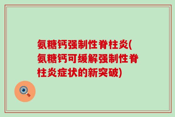 氨糖钙强制性脊柱炎(氨糖钙可缓解强制性脊柱状的新突破) 氨糖钙强制性脊柱炎(氨糖钙可缓解强制性脊柱状的新突破)