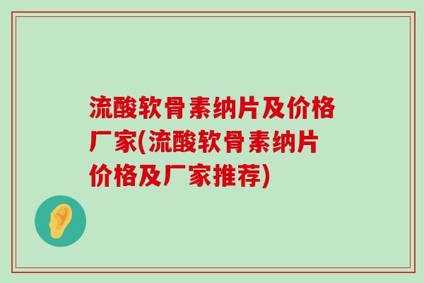 流酸软骨素纳片及价格厂家(流酸软骨素纳片价格及厂家推荐) 流酸软骨素纳片及价格厂家(流酸软骨素纳片价格及厂家推荐)