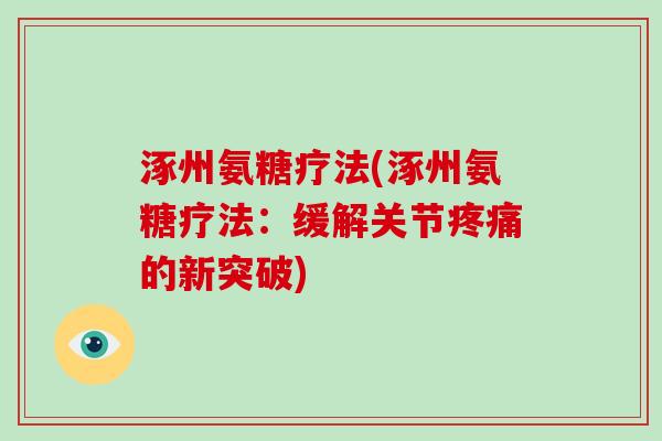 涿州氨糖疗法(涿州氨糖疗法:缓解关节的新突破) 涿州氨糖疗法(涿州氨糖疗法:缓解关节的新突破)