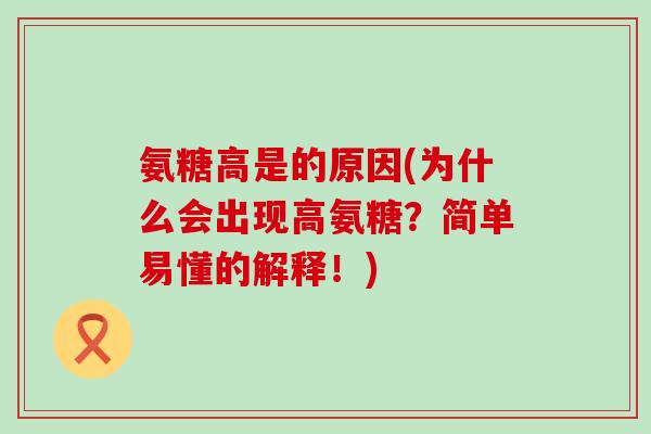 氨糖高是的原因(为什么会出现高氨糖?简单易懂的解释!) 氨糖高是的原因(为什么会出现高氨糖?简单易懂的解释!)