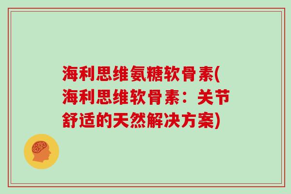 海利思维氨糖软骨素(海利思维软骨素：关节舒适的天然解决方案)