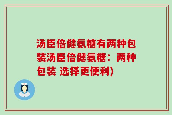 汤臣倍健氨糖有两种包装汤臣倍健氨糖:两种包装 选择更便利) 汤臣倍健氨糖有两种包装汤臣倍健氨糖:两种包装 选择更便利)