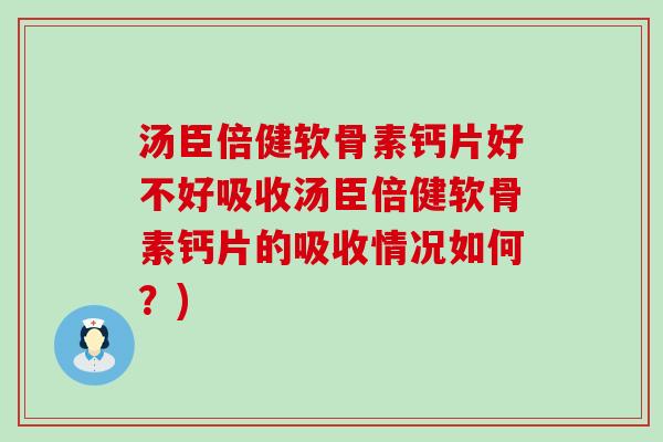 汤臣倍健软骨素钙片好不好吸收汤臣倍健软骨素钙片的吸收情况如何?) 汤臣倍健软骨素钙片好不好吸收汤臣倍健软骨素钙片的吸收情况如何?)