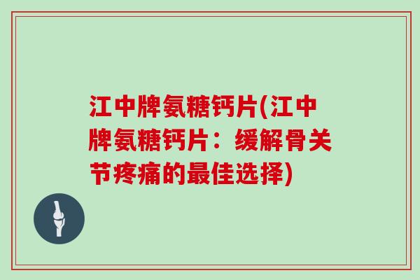 江中牌氨糖钙片(江中牌氨糖钙片:缓解骨关节的佳选择) 江中牌氨糖钙片(江中牌氨糖钙片:缓解骨关节的佳选择)