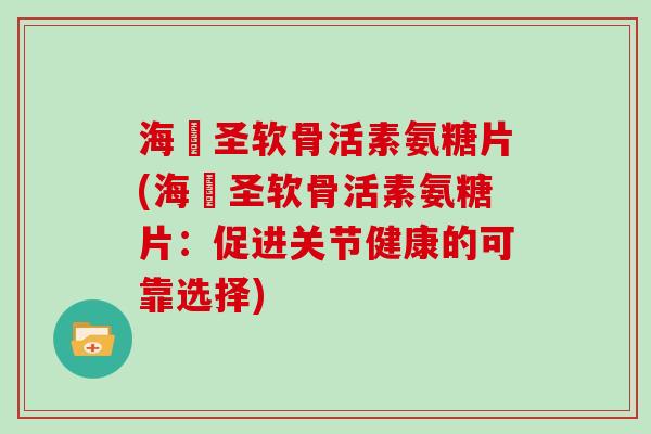 海奧圣软骨活素氨糖片(海奧圣软骨活素氨糖片:促进关节健康的可靠选择) 海奧圣软骨活素氨糖片(海奧圣软骨活素氨糖片:促进关节健康的可靠选择)