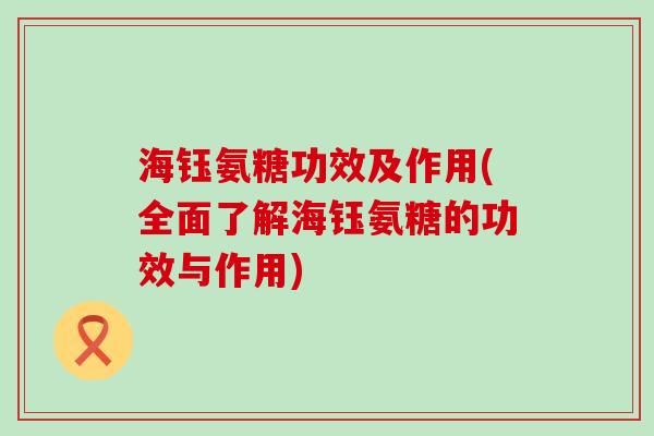 海钰氨糖功效及作用(全面了解海钰氨糖的功效与作用)