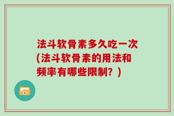 法斗软骨素多久吃一次(法斗软骨素的用法和频率有哪些限制？)