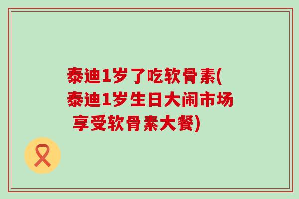 泰迪1岁了吃软骨素(泰迪1岁生日大闹市场 享受软骨素大餐)
