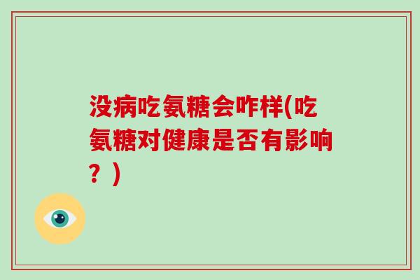 没吃氨糖会咋样(吃氨糖对健康是否有影响？)