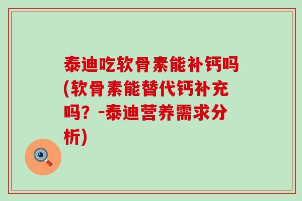 泰迪吃软骨素能补钙吗(软骨素能替代钙补充吗？－泰迪营养需求分析)