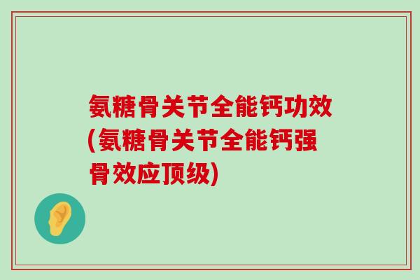 氨糖骨关节全能钙功效(氨糖骨关节全能钙强骨效应) 氨糖骨关节全能钙功效(氨糖骨关节全能钙强骨效应)