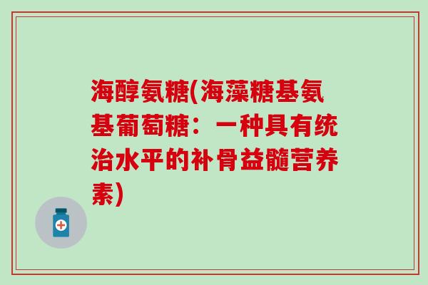 海醇氨糖(海藻糖基氨基葡萄糖:一种具有统水平的补骨益髓营养素) 海醇氨糖(海藻糖基氨基葡萄糖:一种具有统水平的补骨益髓营养素)