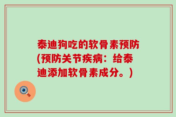 泰迪狗吃的软骨素(关节:给泰迪添加软骨素成分。) 泰迪狗吃的软骨素(关节:给泰迪添加软骨素成分。)
