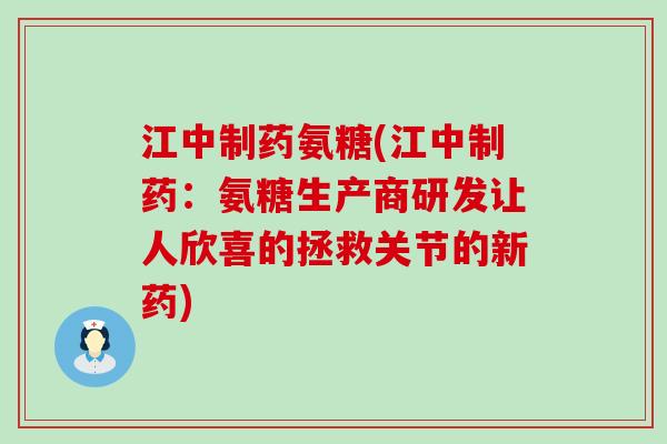江中制药氨糖(江中制药：氨糖生产商研发让人欣喜的拯救关节的新药)