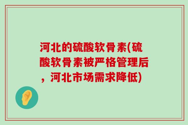 河北的硫酸软骨素(硫酸软骨素被严格管理后，河北市场需求降低)