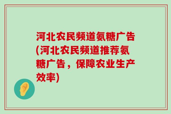河北农民频道氨糖广告(河北农民频道推荐氨糖广告,保障农业生产效率) 河北农民频道氨糖广告(河北农民频道推荐氨糖广告,保障农业生产效率)