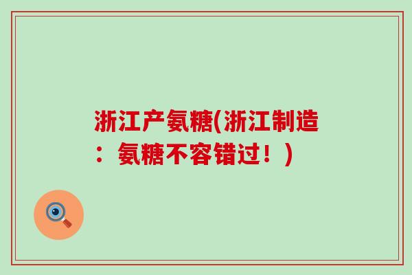 浙江产氨糖(浙江制造:氨糖不容错过!) 浙江产氨糖(浙江制造:氨糖不容错过!)