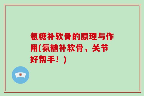 氨糖补软骨的原理与作用(氨糖补软骨,关节好帮手!) 氨糖补软骨的原理与作用(氨糖补软骨,关节好帮手!)
