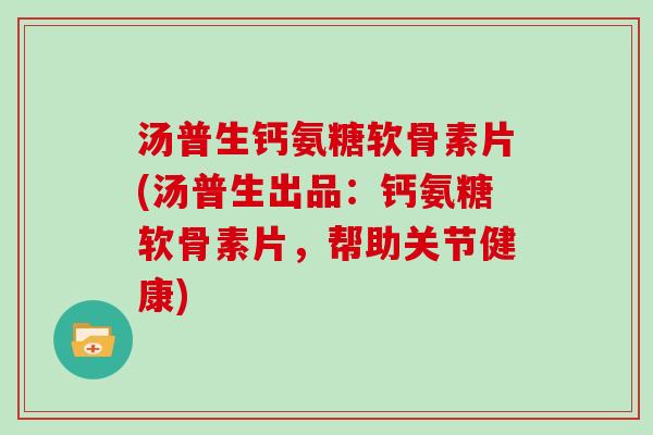 汤普生钙氨糖软骨素片(汤普生出品:钙氨糖软骨素片,帮助关节健康) 汤普生钙氨糖软骨素片(汤普生出品:钙氨糖软骨素片,帮助关节健康)