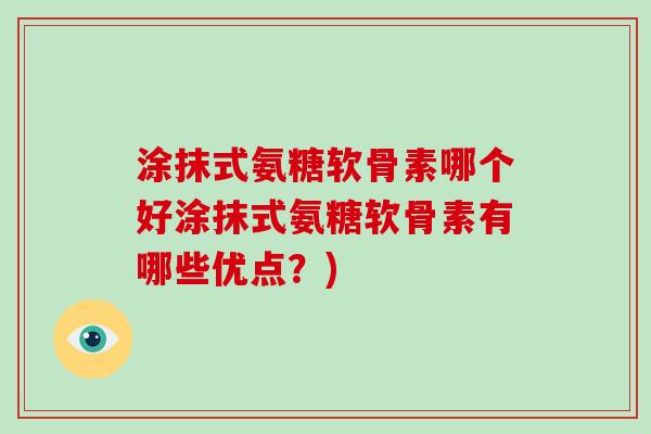 涂抹式氨糖软骨素哪个好涂抹式氨糖软骨素有哪些优点？)