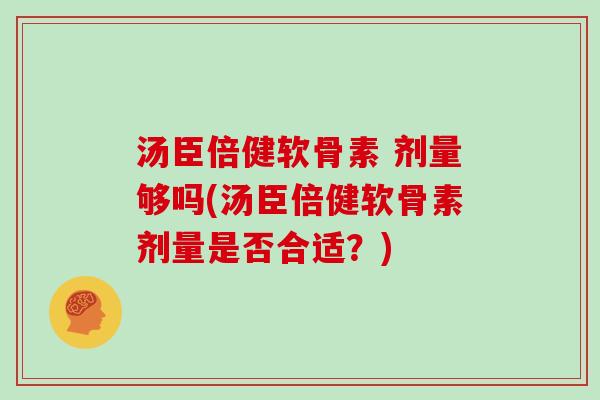 汤臣倍健软骨素 剂量够吗(汤臣倍健软骨素剂量是否合适？)