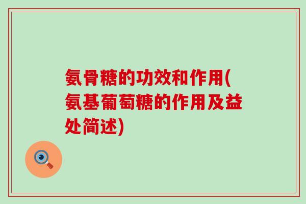 氨骨糖的功效和作用(氨基葡萄糖的作用及益处简述) 氨骨糖的功效和作用(氨基葡萄糖的作用及益处简述)