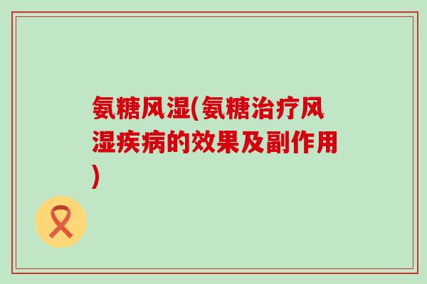 氨糖(氨糖的效果及副作用) 氨糖(氨糖的效果及副作用)