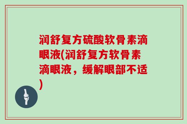 润舒复方硫酸软骨素滴眼液(润舒复方软骨素滴眼液，缓解眼部不适)