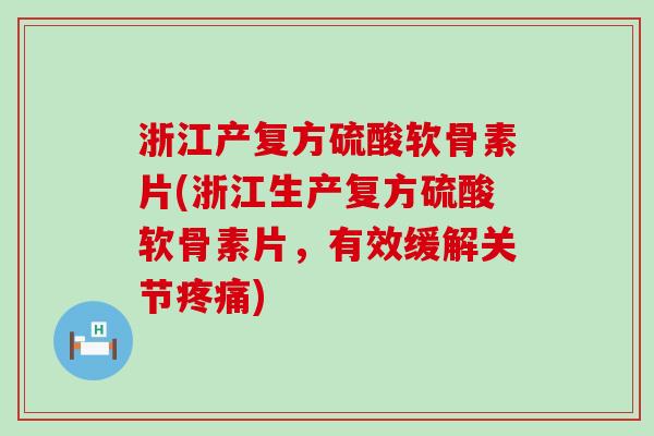 浙江产复方硫酸软骨素片(浙江生产复方硫酸软骨素片，有效缓解关节)