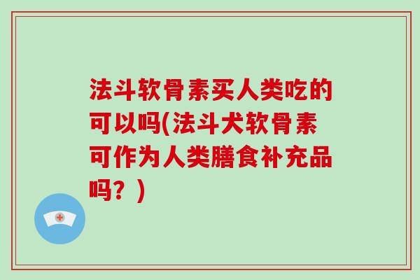 法斗软骨素买人类吃的可以吗(法斗犬软骨素可作为人类膳食补充品吗？)