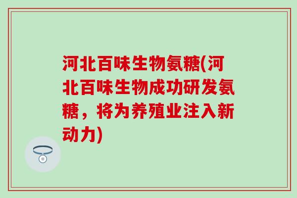 河北百味生物氨糖(河北百味生物成功研发氨糖,将为养殖业注入新动力) 河北百味生物氨糖(河北百味生物成功研发氨糖,将为养殖业注入新动力)