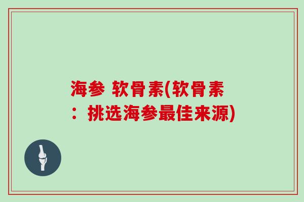 海参 软骨素(软骨素：挑选海参佳来源)