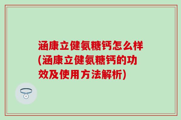 涵康立健氨糖钙怎么样(涵康立健氨糖钙的功效及使用方法解析) 涵康立健氨糖钙怎么样(涵康立健氨糖钙的功效及使用方法解析)