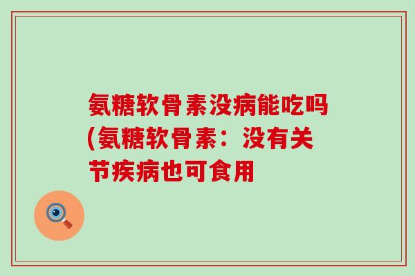氨糖软骨素没能吃吗(氨糖软骨素:没有关节也可食用 氨糖软骨素没能吃吗(氨糖软骨素:没有关节也可食用