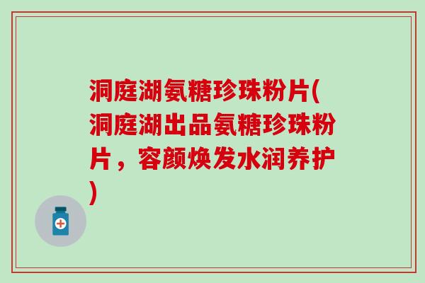 洞庭湖氨糖珍珠粉片(洞庭湖出品氨糖珍珠粉片,容颜焕发水润养护) 洞庭湖氨糖珍珠粉片(洞庭湖出品氨糖珍珠粉片,容颜焕发水润养护)