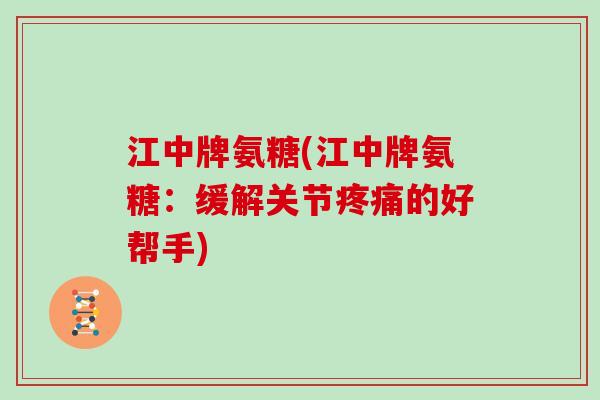 江中牌氨糖(江中牌氨糖：缓解关节的好帮手)