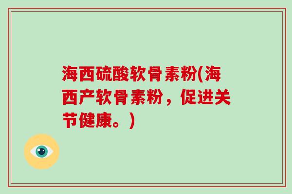 海西硫酸软骨素粉(海西产软骨素粉,促进关节健康。) 海西硫酸软骨素粉(海西产软骨素粉,促进关节健康。)