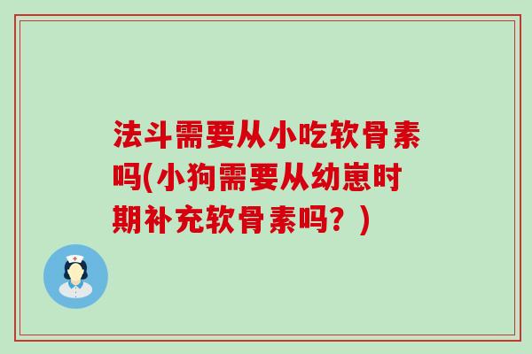法斗需要从小吃软骨素吗(小狗需要从幼崽时期补充软骨素吗?) 法斗需要从小吃软骨素吗(小狗需要从幼崽时期补充软骨素吗?)
