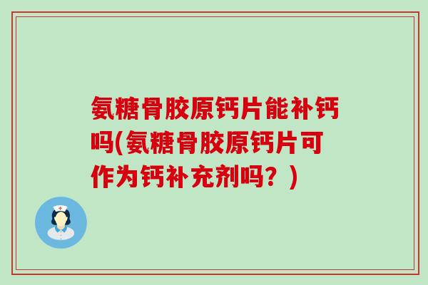 氨糖骨胶原钙片能补钙吗(氨糖骨胶原钙片可作为钙补充剂吗?) 氨糖骨胶原钙片能补钙吗(氨糖骨胶原钙片可作为钙补充剂吗?)