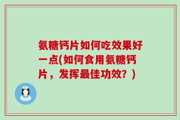 氨糖钙片如何吃效果好一点(如何食用氨糖钙片,发挥佳功效?) 氨糖钙片如何吃效果好一点(如何食用氨糖钙片,发挥佳功效?)