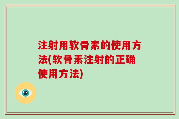 注射用软骨素的使用方法(软骨素注射的正确使用方法) 注射用软骨素的使用方法(软骨素注射的正确使用方法)