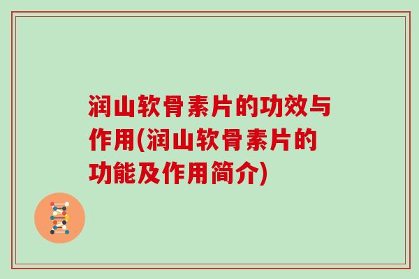 润山软骨素片的功效与作用(润山软骨素片的功能及作用简介)