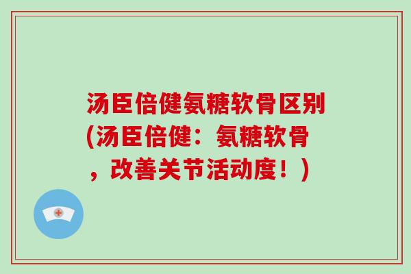 汤臣倍健氨糖软骨区别(汤臣倍健：氨糖软骨，改善关节活动度！)