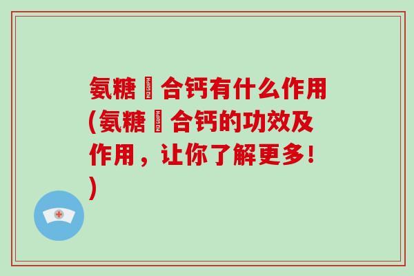 氨糖蛪合钙有什么作用(氨糖蛪合钙的功效及作用,让你了解更多!) 氨糖蛪合钙有什么作用(氨糖蛪合钙的功效及作用,让你了解更多!)