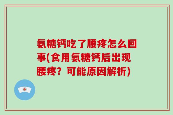 氨糖钙吃了腰疼怎么回事(食用氨糖钙后出现腰疼?可能原因解析) 氨糖钙吃了腰疼怎么回事(食用氨糖钙后出现腰疼?可能原因解析)
