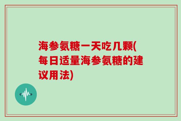 海参氨糖一天吃几颗(每日适量海参氨糖的建议用法)