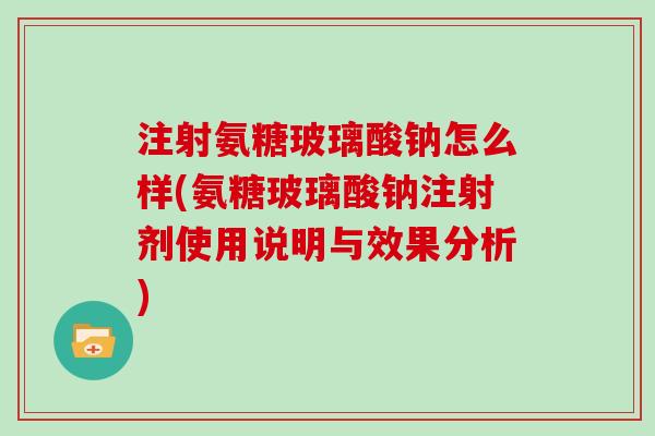 注射氨糖玻璃酸钠怎么样(氨糖玻璃酸钠注射剂使用说明与效果分析) 注射氨糖玻璃酸钠怎么样(氨糖玻璃酸钠注射剂使用说明与效果分析)