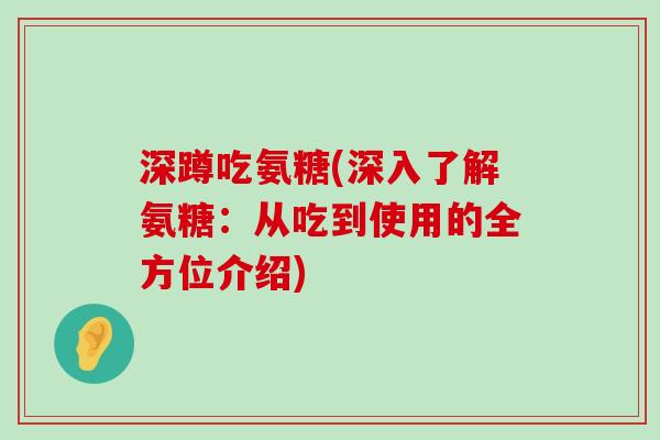 深蹲吃氨糖(深入了解氨糖:从吃到使用的全方位介绍) 深蹲吃氨糖(深入了解氨糖:从吃到使用的全方位介绍)