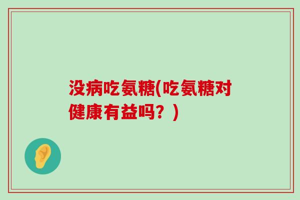 没吃氨糖(吃氨糖对健康有益吗?) 没吃氨糖(吃氨糖对健康有益吗?)