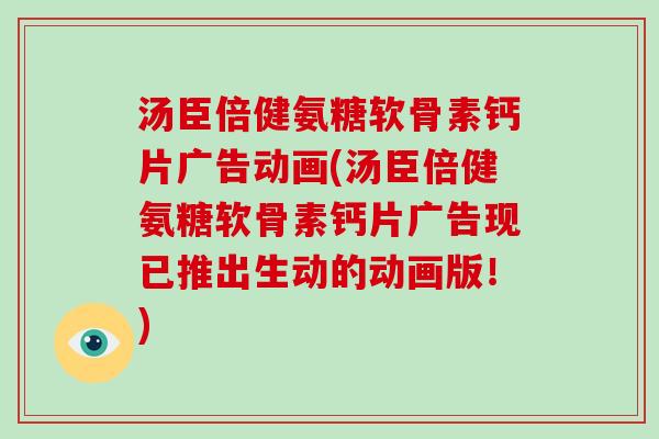 汤臣倍健氨糖软骨素钙片广告动画(汤臣倍健氨糖软骨素钙片广告现已推出生动的动画版！)